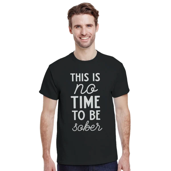 This Is No Time To Be Sober - Humorous Graphic Tee , Heavyweight Unisex Crewneck T-shirt in Multiple Colors