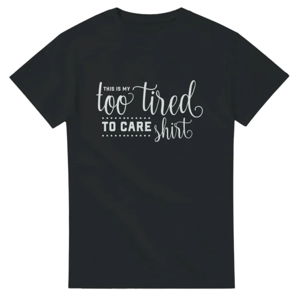My Too Tired To Care Shirt , Humorous Unisex Crewneck T-shirt in Dark Heather or Black