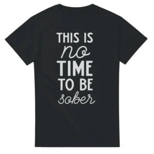 This Is No Time To Be Sober - Humorous Graphic Tee , Heavyweight Unisex Crewneck T-shirt in Multiple Colors