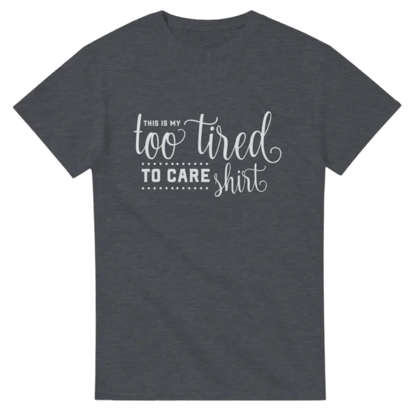 My Too Tired To Care Shirt , Humorous Unisex Crewneck T-shirt in Dark Heather or Black